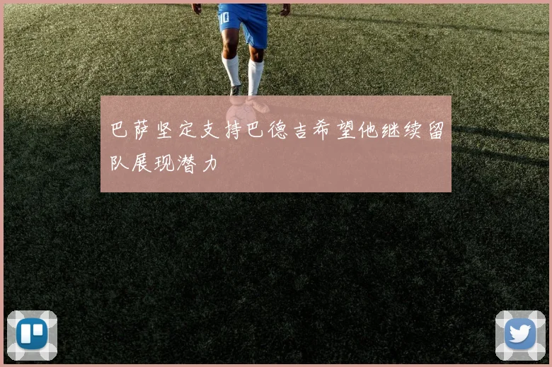 巴萨坚定支持巴德吉希望他继续留队展现潜力