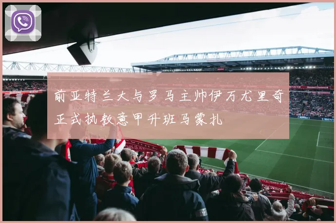 前亚特兰大与罗马主帅伊万尤里奇正式执教意甲升班马蒙扎