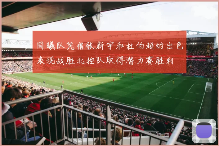 同曦队凭借张新宇和杜伯超的出色表现战胜北控队取得潜力赛胜利