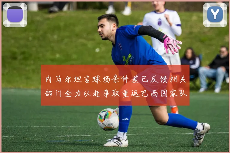 内马尔坦言球场条件差已反馈相关部门全力以赴争取重返巴西国家队