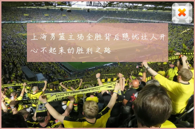 上海男篮主场全胜背后隐忧让人开心不起来的胜利之路