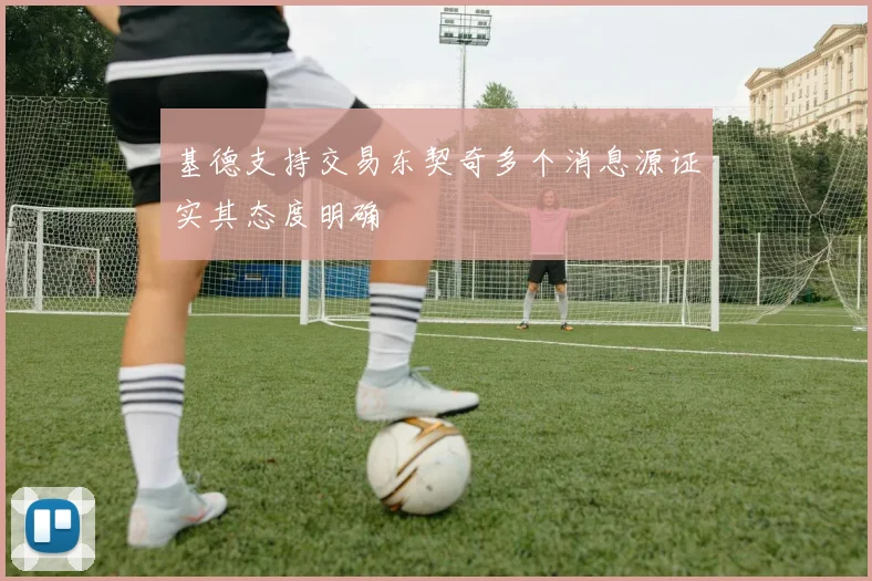 基德支持交易东契奇多个消息源证实其态度明确