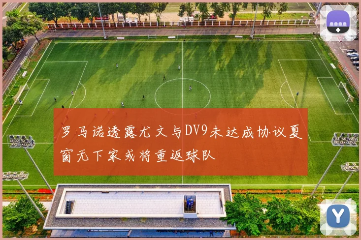 罗马诺透露尤文与DV9未达成协议夏窗无下家或将重返球队