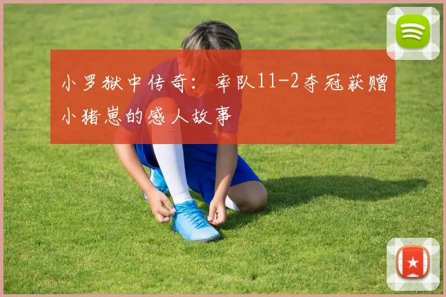 小罗狱中传奇：率队11-2夺冠获赠小猪崽的感人故事