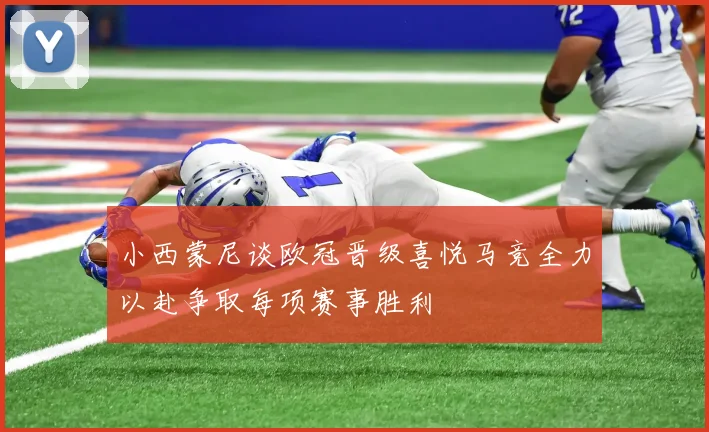 小西蒙尼谈欧冠晋级喜悦马竞全力以赴争取每项赛事胜利